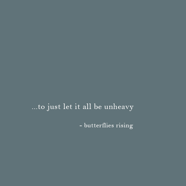 to just let it all be unheavy - butterflies rising