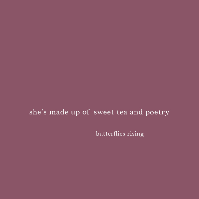 she’s made up of sweet tea and poetry - butterflies rising