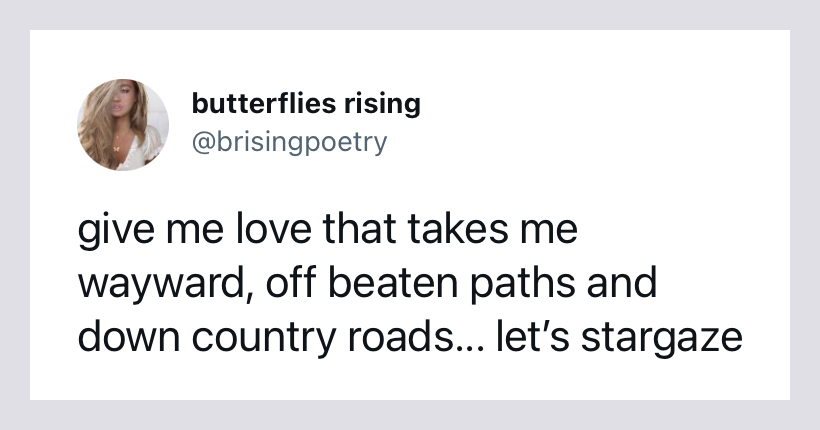give me love that takes me wayward, off beaten paths and down country roads... let’s stargaze - butterflies rising