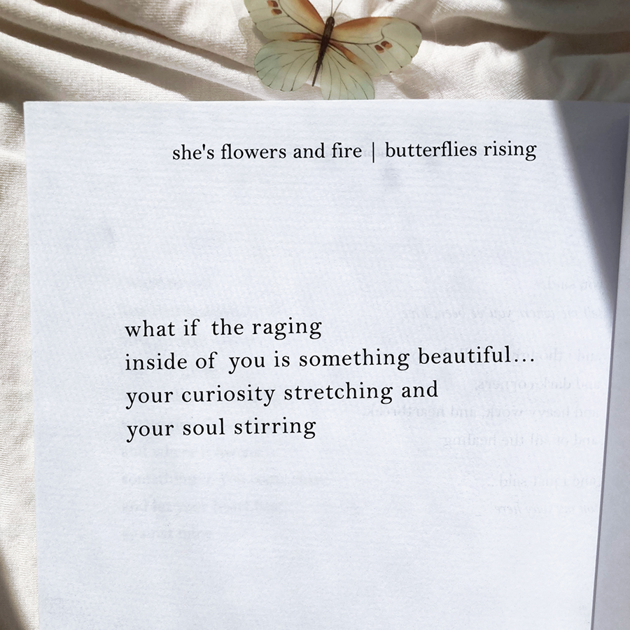 what if the raging inside of you is something beautiful… your curiosity stretching and your soul stirring - butterflies rising
