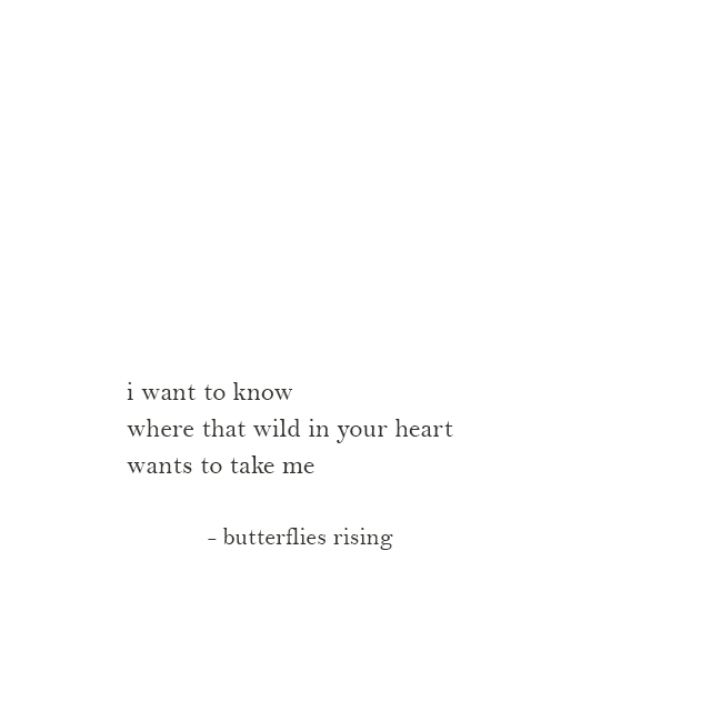 i want to know where that wild in your heart wants to take me - butterflies rising