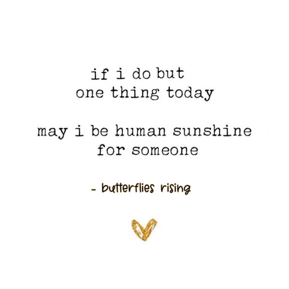 if i do but one thing today may i be human sunshine for someone - butterflies rising
