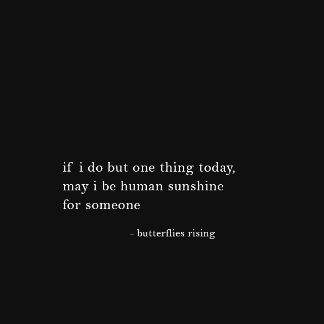 if i do but one thing today, may i be human sunshine for someone - butterflies rising