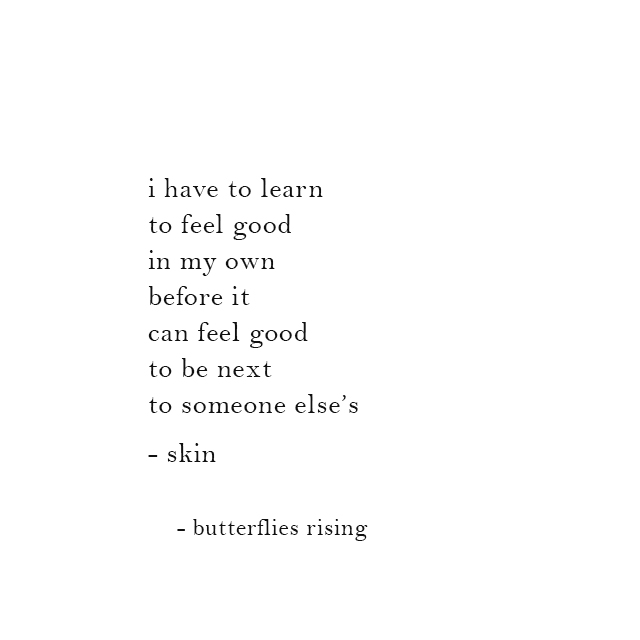 i have to learn to feel good in my own before it can feel good to be next to someone else’s - skin - butterflies rising