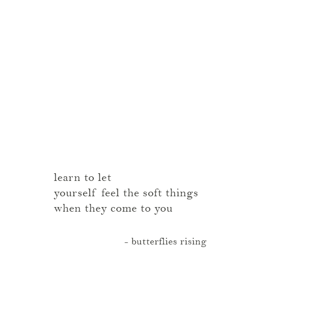 learn to let yourself feel the soft things when they come to you