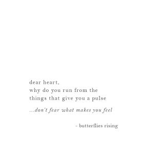 dear heart, why do you run from the things that give you a pulse don’t