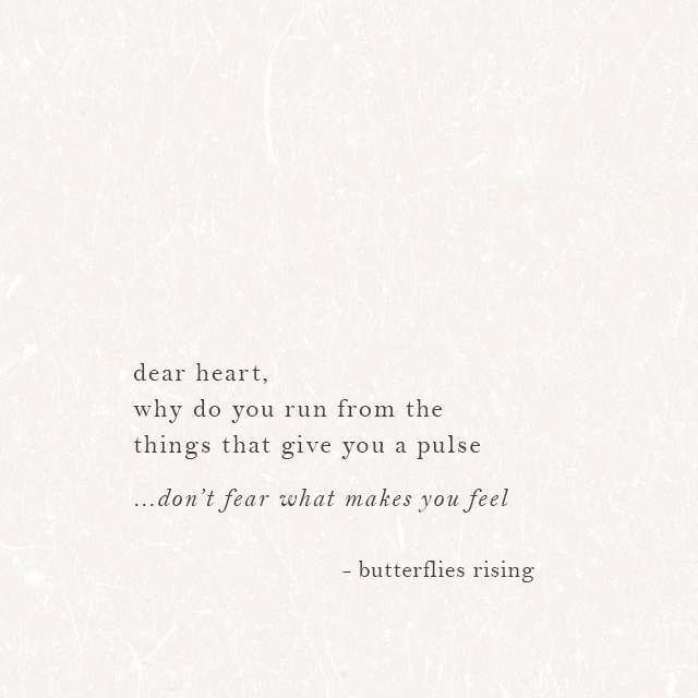 dear heart, why do you run from the things that give you a pulse don’t