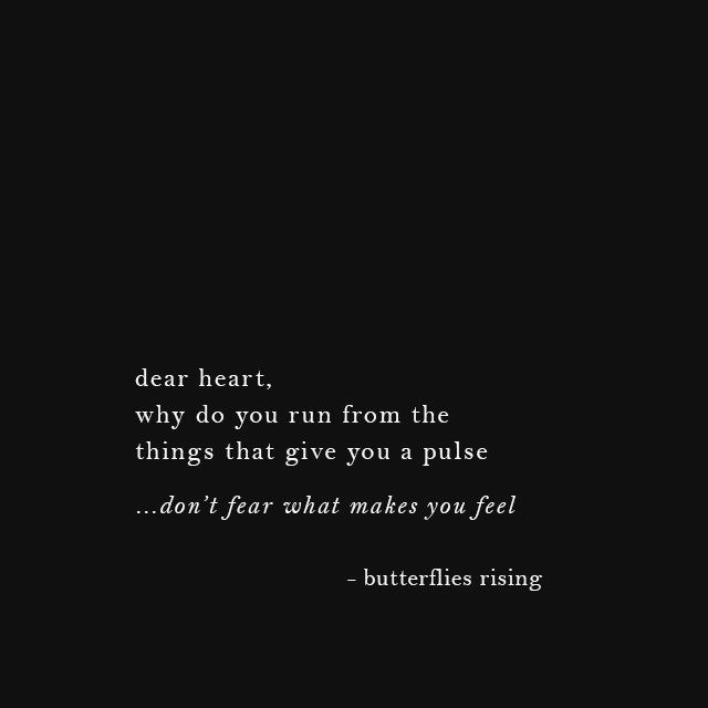 dear heart, why do you run from the things that give you a pulse