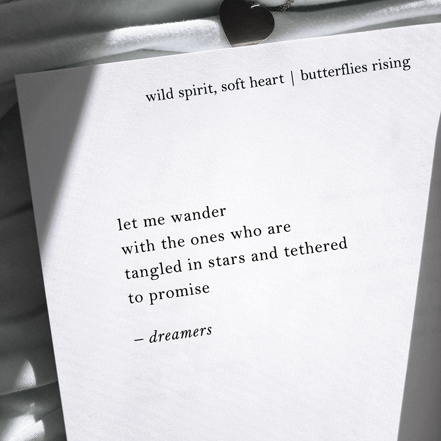 let me wander with the ones who are tangled in stars and tethered to promise - dreamers - butterflies rising