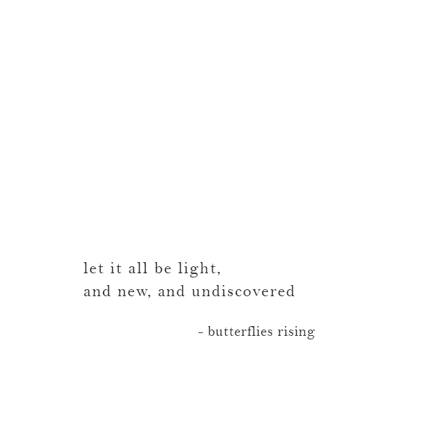 let it all be light, and new, and undiscovered