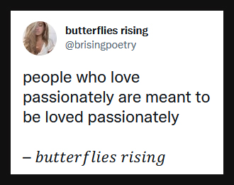 people who love passionately are meant to be loved passionately