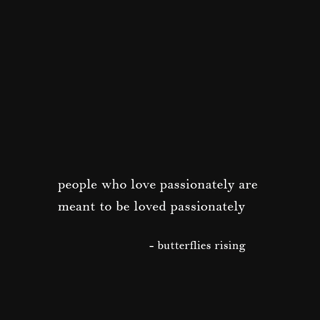 people who love passionately are meant to be loved passionately ...
