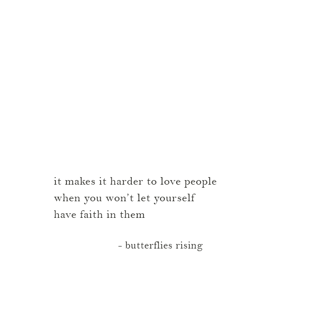 it makes it harder to love people when you won’t let yourself have faith in them - butterflies rising