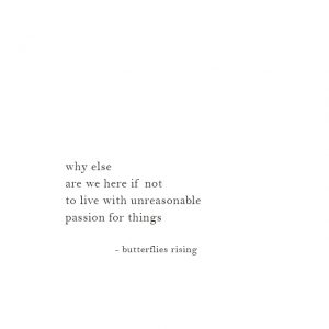 why else are we here if not to live with unreasonable passion for ...