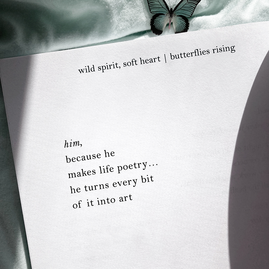 him, because he makes life poetry... he turns every bit of it into art