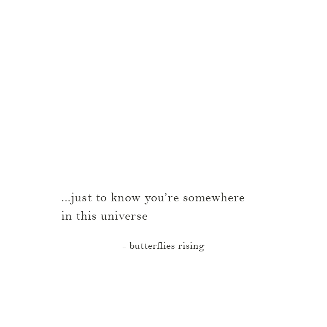 just to know you’re somewhere in this universe - butterflies rising