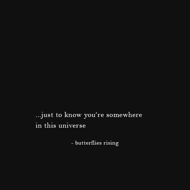 just to know you’re somewhere in this universe - butterflies rising