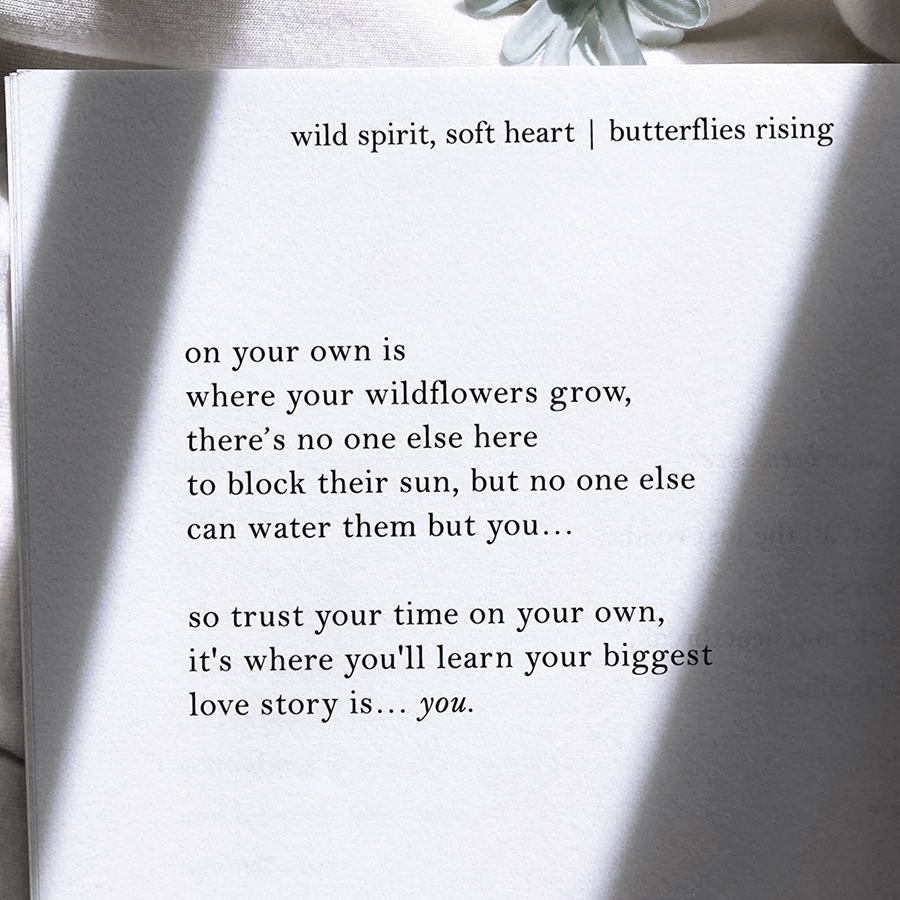 on your own is where your wildflowers grow, there’s no one else here to block their sun, but no one else can water them but you
