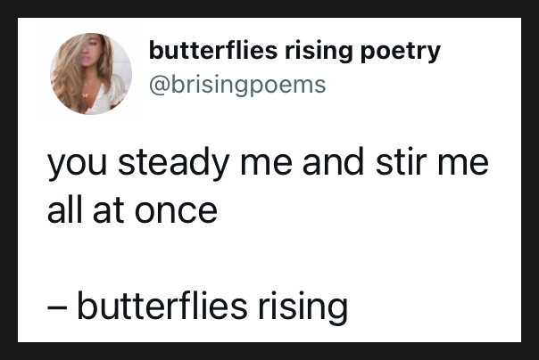 you steady me and stir me all at once - butterflies rising