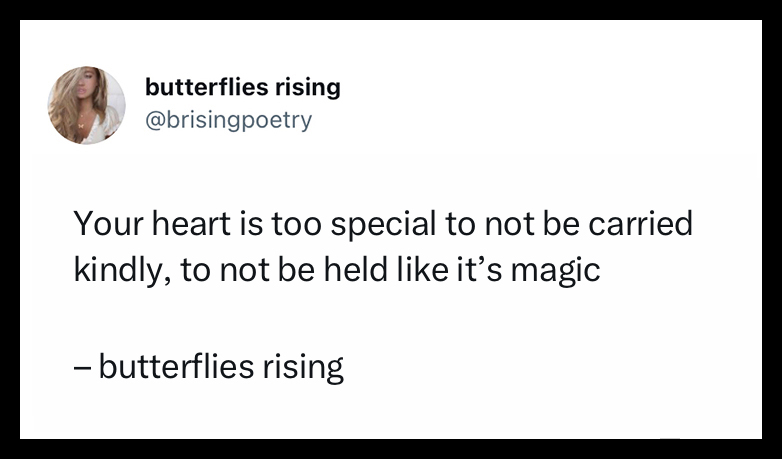 your heart is too special to not be carried kindly, to not be held like it’s magic