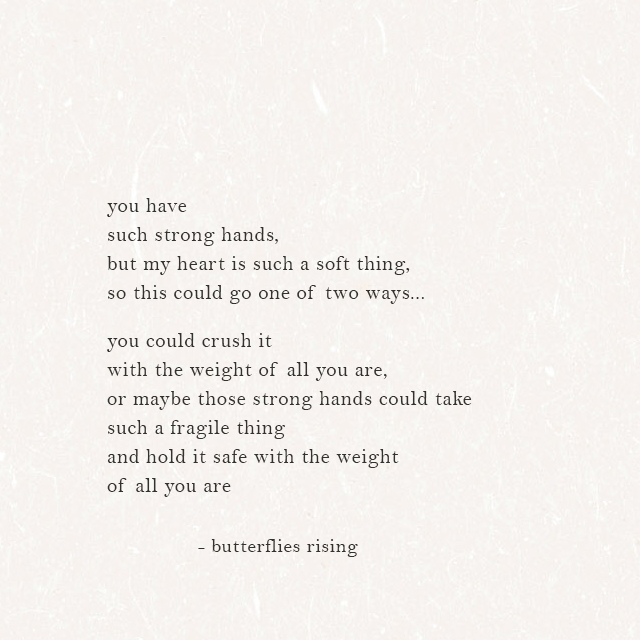 you have such strong hands, but my heart is such a soft thing