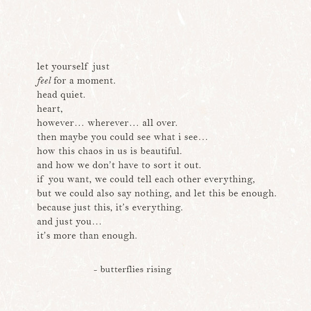 let yourself just feel for a moment. head quiet. heart, however... wherever... all over.