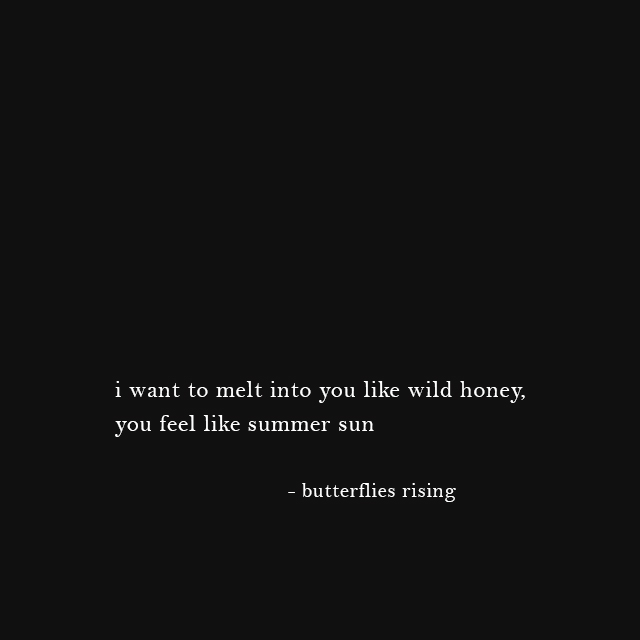 i want to melt into you like wild honey, you feel like summer sun - butterflies rising
