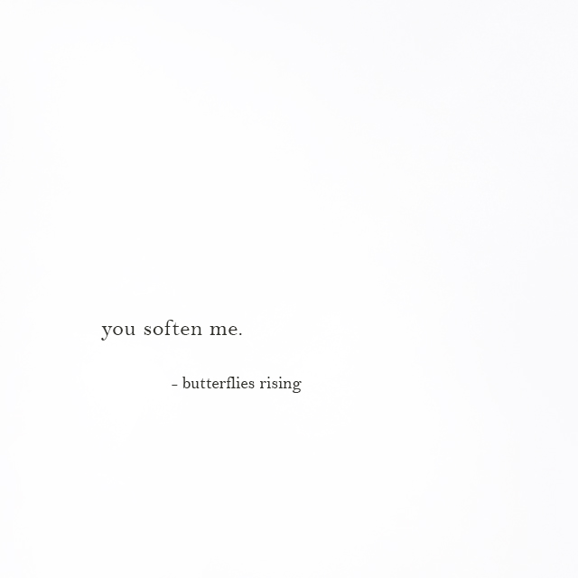 you soften me. - butterflies rising