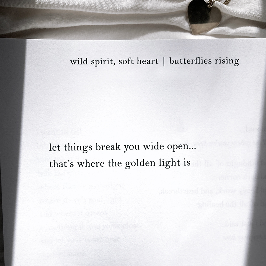 let things break you wide open, that’s where the golden light is