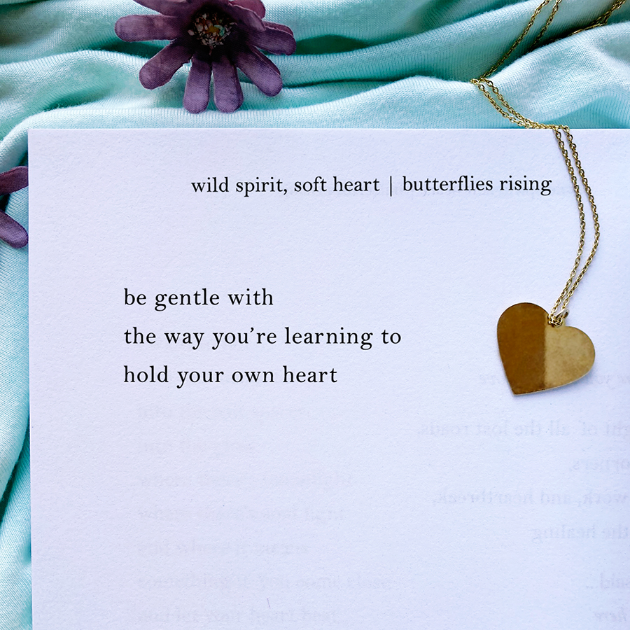 be gentle with the way you’re learning to hold your own heart