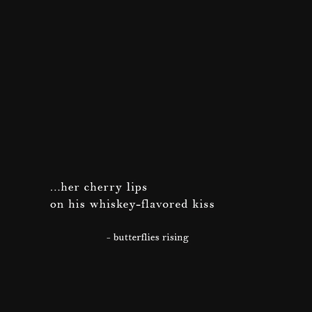 ...her cherry lips on his whiskey-flavored kiss - butterflies rising