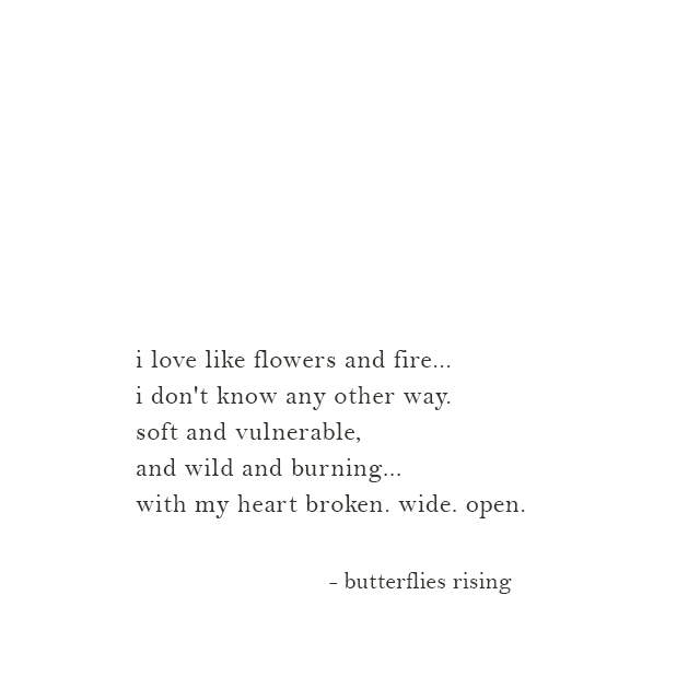 i love like flowers and fire... i don't know any other way. soft and vulnerable, and wild and burning
