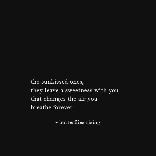 the sunkissed ones, they leave a sweetness with you that changes the air you breathe forever - butterflies rising
