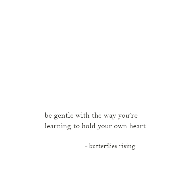 be gentle with the way you’re learning to hold your own heart - butterflies rising