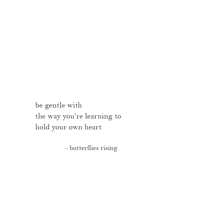 be gentle with the way you’re learning to hold your own heart - butterflies rising