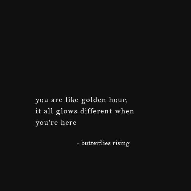 you are like golden hour, it all glows different when you're here – butterflies rising