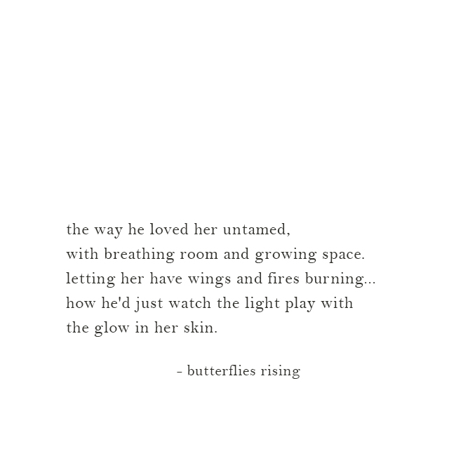 the way he loved her untamed, with breathing room and growing space. letting her have wings and fires burning
