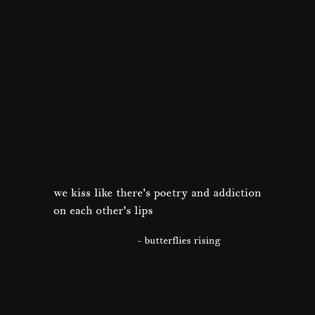 we kiss like there's poetry and addiction on each other's lips - butterflies rising