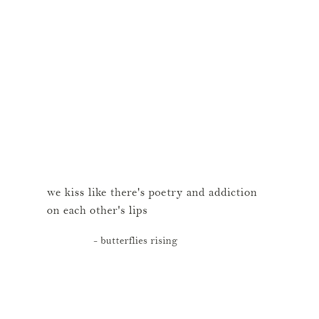 we kiss like there's poetry and addiction on each other's lips ...