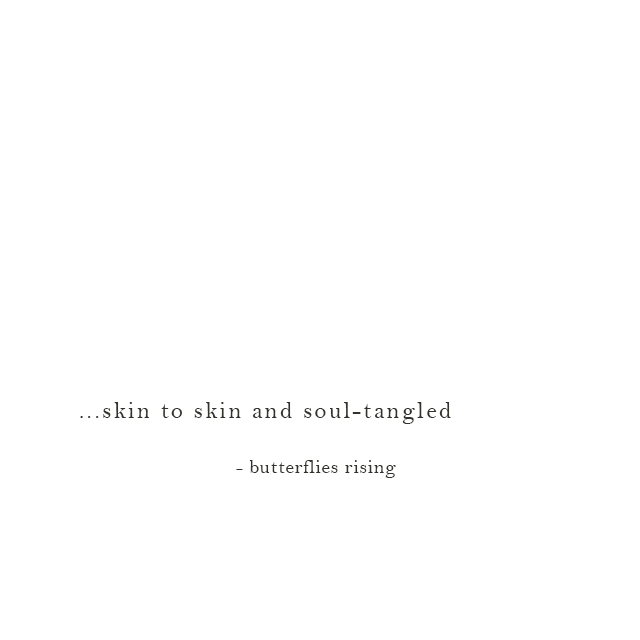 ...skin to skin and soul-tangled - butterflies rising