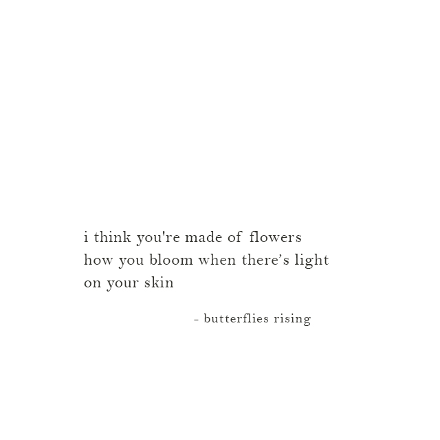 i think you're made of flowers; how you bloom