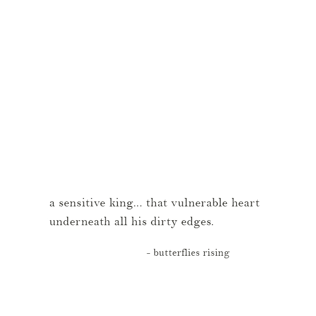 a sensitive king... that vulnerable heart underneath all his dirty edges. - butterflies rising