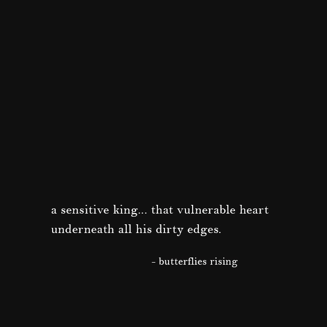 a sensitive king... that vulnerable heart underneath all his dirty edges. - butterflies rising