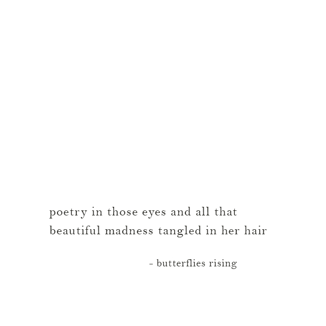 poetry in those eyes and all that beautiful madness tangled in her hair - butterflies rising