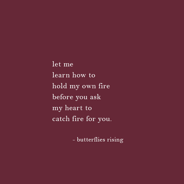 let me learn how to hold my own fire before you ask my heart to catch fire for you. - butterflies rising