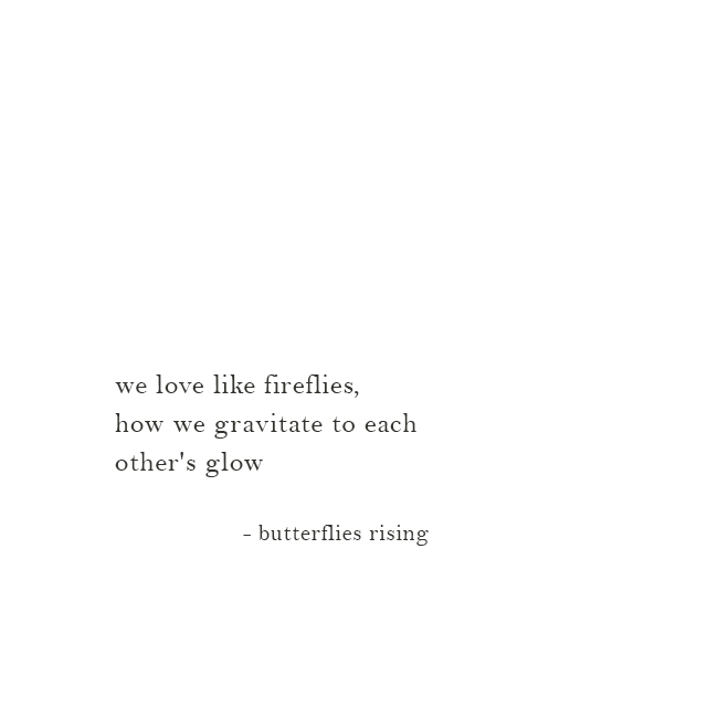 we love like fireflies, how we gravitate to each other's glow