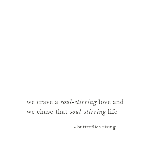 we crave a soul-stirring love and we chase that soul-stirring life