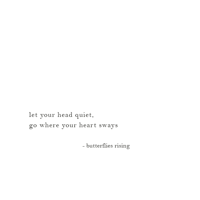 let your head quiet, go where your heart sways - butterflies rising