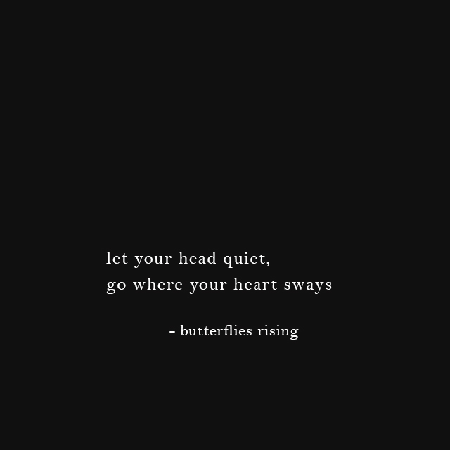 let your head quiet, go where your heart sways - butterflies rising