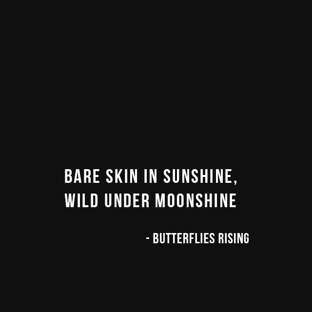 ...bare skin in sunshine, wild under moonshine - butterflies rising